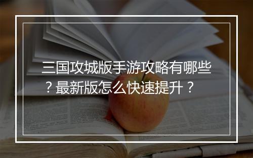 三国攻城版手游攻略有哪些?最新版怎么快速提升?