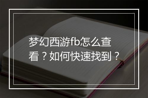梦幻西游fb怎么查看?如何快速找到?