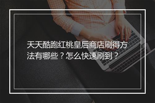 天天酷跑红桃皇后商店刷得方法有哪些?怎么快速刷到?