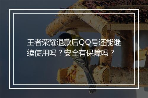 王者荣耀退款后QQ号还能继续使用吗?安全有保障吗?