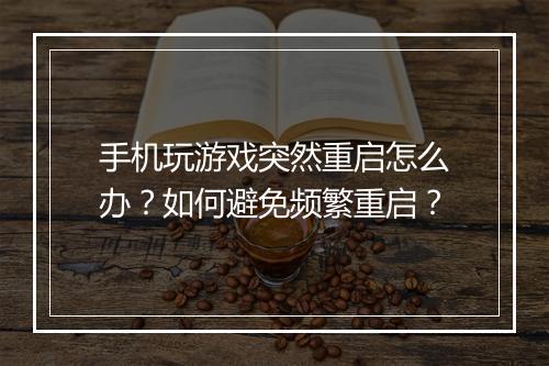 手机玩游戏突然重启怎么办?如何避免频繁重启?