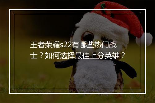 王者荣耀s22有哪些热门战士?如何选择最佳上分英雄?