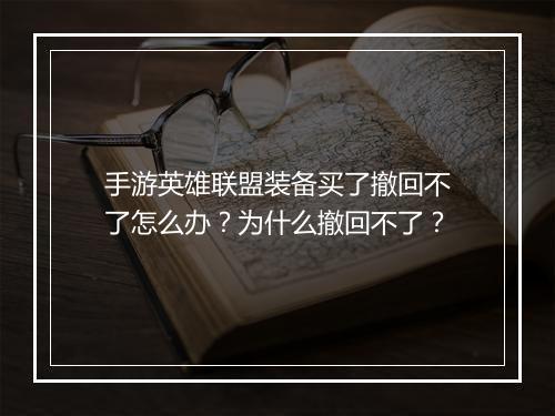 手游英雄联盟装备买了撤回不了怎么办?为什么撤回不了?