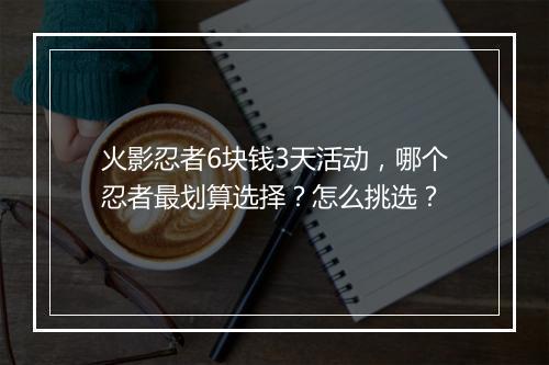 火影忍者6块钱3天活动,哪个忍者最划算选择?怎么挑选?