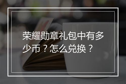 荣耀勋章礼包中有多少币?怎么兑换?