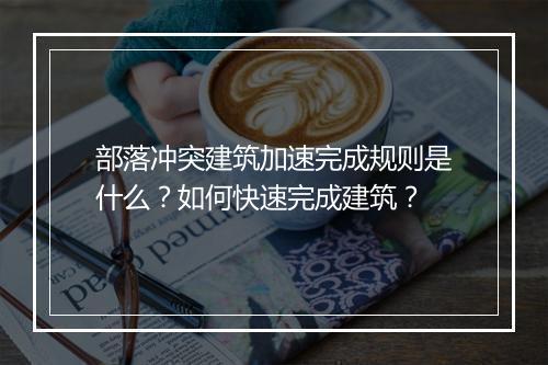 部落冲突建筑加速完成规则是什么?如何快速完成建筑?