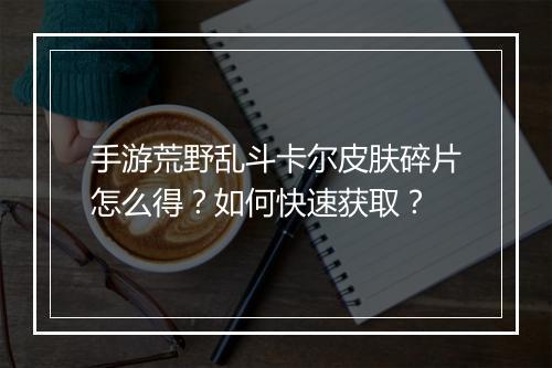 手游荒野乱斗卡尔皮肤碎片怎么得?如何快速获取?