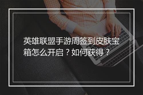 英雄联盟手游周签到皮肤宝箱怎么开启?如何获得?