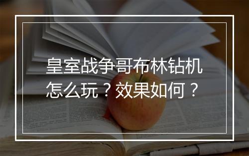 皇室战争哥布林钻机怎么玩?效果如何?