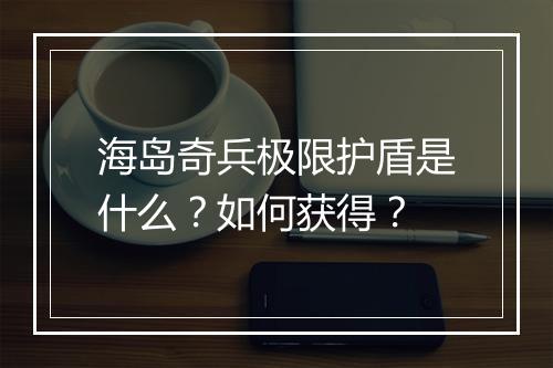 海岛奇兵极限护盾是什么?如何获得?