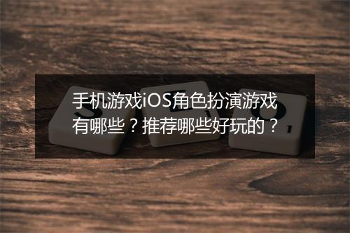 手机游戏iOS角色扮演游戏有哪些?推荐哪些好玩的?
