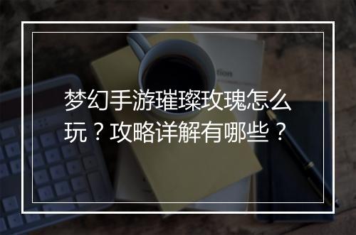 梦幻手游璀璨玫瑰怎么玩?攻略详解有哪些?