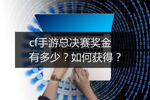 cf手游总决赛奖金有多少?如何获得?