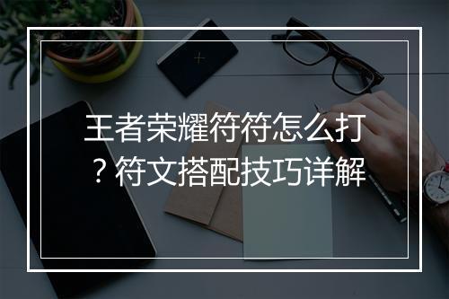 王者荣耀符符怎么打?符文搭配技巧详解