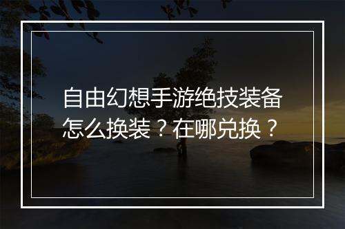 自由幻想手游绝技装备怎么换装?在哪兑换?