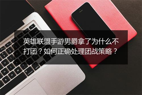英雄联盟手游男爵拿了为什么不打团？如何正确处理团战策略？