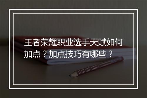 王者荣耀职业选手天赋如何加点?加点技巧有哪些?