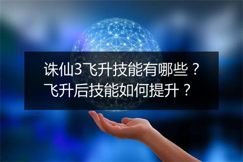 诛仙3飞升技能有哪些?飞升后技能如何提升?