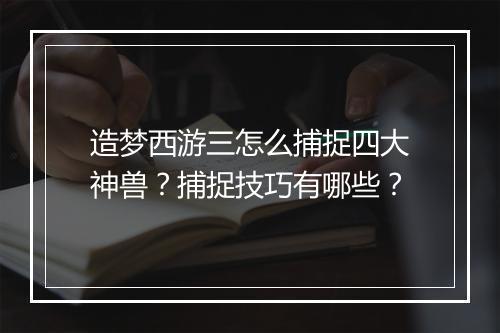 造梦西游三怎么捕捉四大神兽?捕捉技巧有哪些?