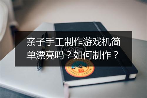 亲子手工制作游戏机简单漂亮吗?如何制作?