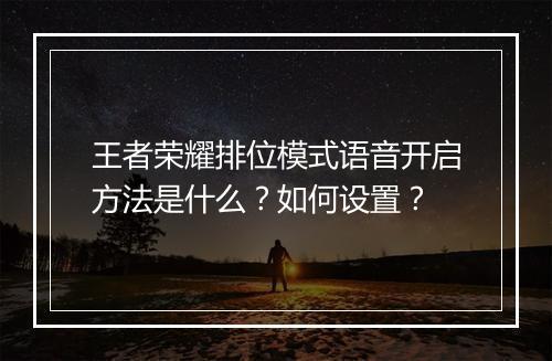 王者荣耀排位模式语音开启方法是什么?如何设置?