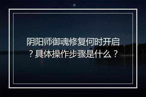 阴阳师御魂修复何时开启?具体操作步骤是什么?