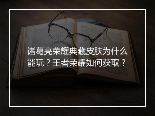 诸葛亮荣耀典藏皮肤为什么能玩?王者荣耀如何获取?