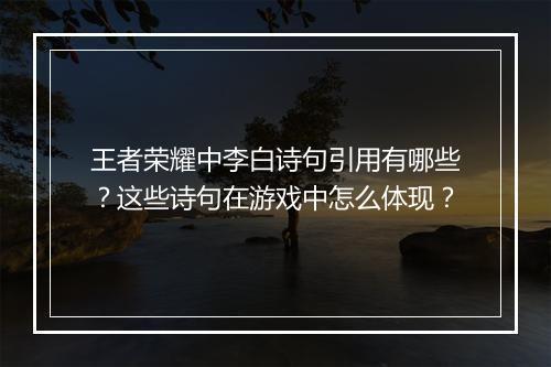 王者荣耀中李白诗句引用有哪些?这些诗句在游戏中怎么体现?