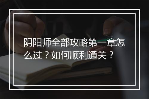阴阳师全部攻略第一章怎么过？如何顺利通关？