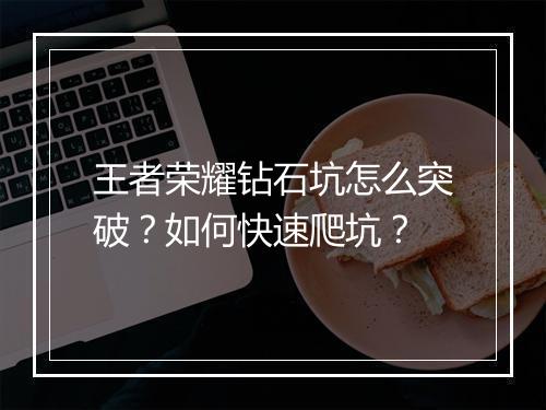 王者荣耀钻石坑怎么突破?如何快速爬坑?