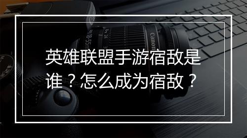 英雄联盟手游宿敌是谁?怎么成为宿敌?