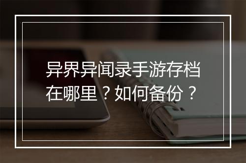 异界异闻录手游存档在哪里?如何备份?