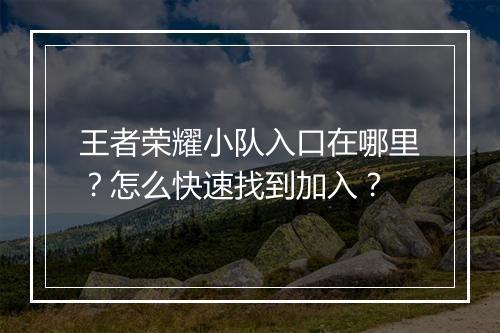 王者荣耀小队入口在哪里?怎么快速找到加入?