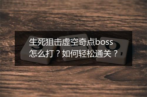 生死狙击虚空奇点boss怎么打?如何轻松通关?