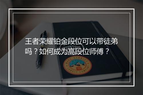 王者荣耀铂金段位可以带徒弟吗？如何成为高段位师傅？