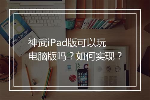 神武iPad版可以玩电脑版吗?如何实现?