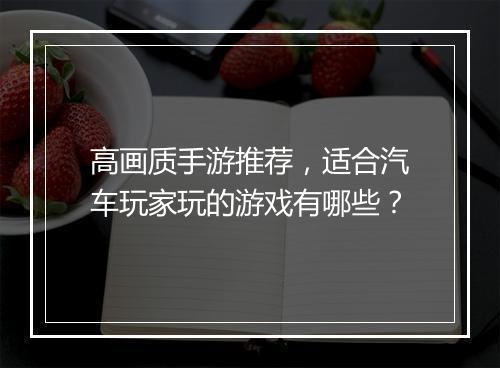 高画质手游推荐,适合汽车玩家玩的游戏有哪些?