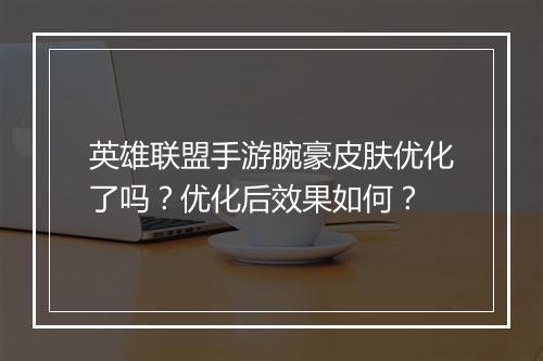 英雄联盟手游腕豪皮肤优化了吗?优化后效果如何?