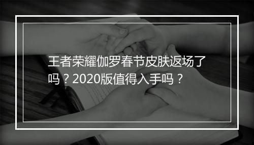 王者荣耀伽罗春节皮肤返场了吗?2020版值得入手吗?