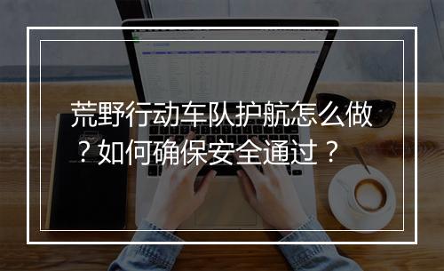 荒野行动车队护航怎么做?如何确保安全通过?