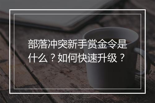 部落冲突新手赏金令是什么？如何快速升级？