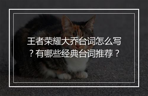 王者荣耀大乔台词怎么写?有哪些经典台词推荐?