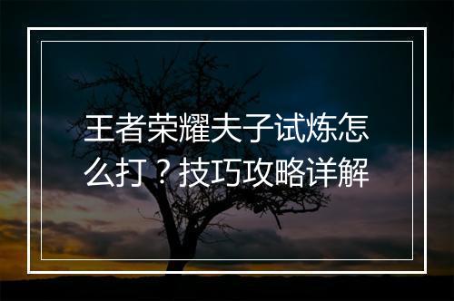 王者荣耀夫子试炼怎么打?技巧攻略详解