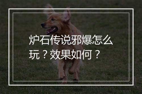 炉石传说邪爆怎么玩?效果如何?