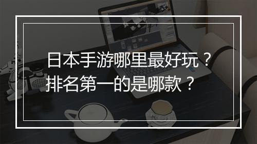 日本手游哪里最好玩?排名第一的是哪款?