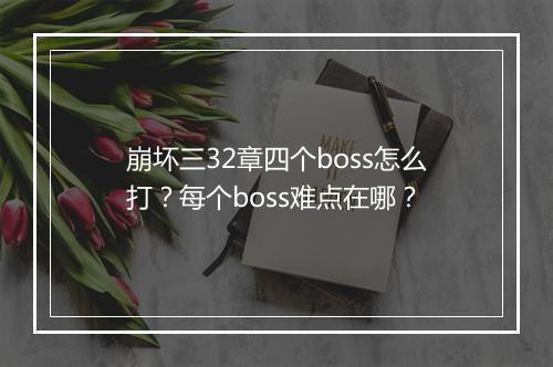 崩坏三32章四个boss怎么打?每个boss难点在哪?