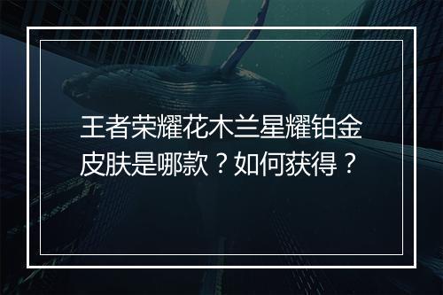 王者荣耀花木兰星耀铂金皮肤是哪款?如何获得?