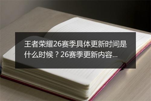王者荣耀26赛季具体更新时间是什么时候?26赛季更新内容有哪些?