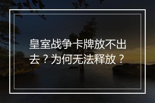 皇室战争卡牌放不出去?为何无法释放?