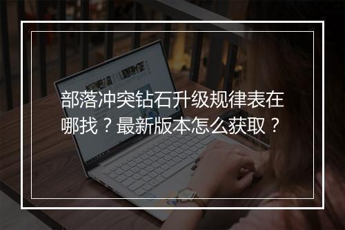 部落冲突钻石升级规律表在哪找?最新版本怎么获取?